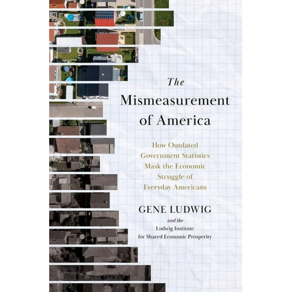 The Mismeasurement of America: How Outdated Government Statistics Mask the Economic Struggle of Everyday Americans, (Hardcover)