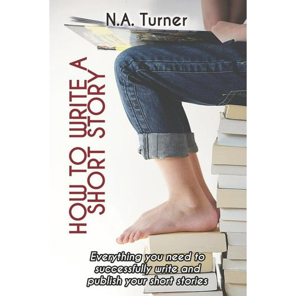 How to Write a Short Story Everything you need to successfully write and publish your short