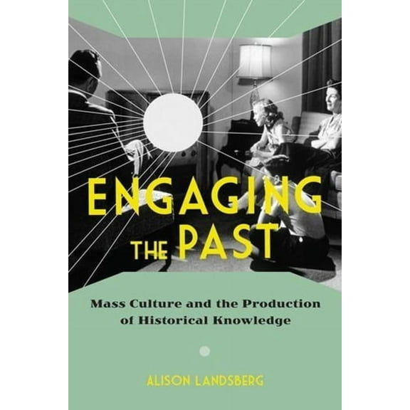 Engaging the Past: Mass Culture and the Production of Historical Knowledge, (Hardcover)