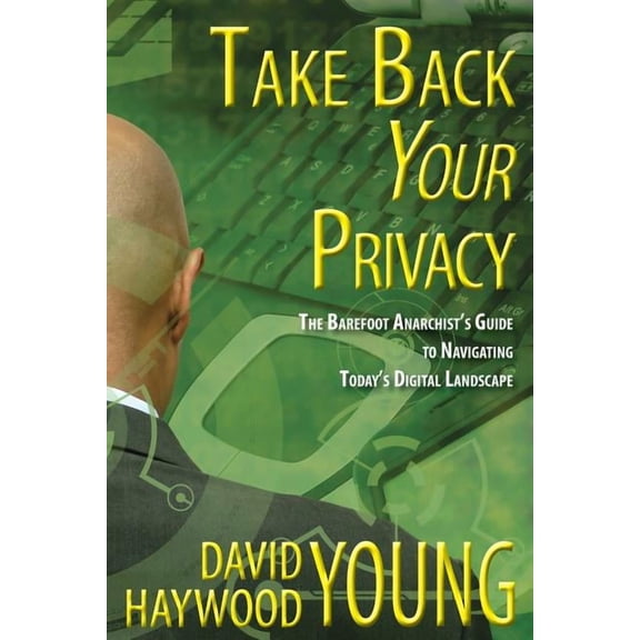 Take Back Your Privacy: The Barefoot Anarchist's Guide to Navigating Today's Digital Landscape, (Paperback)