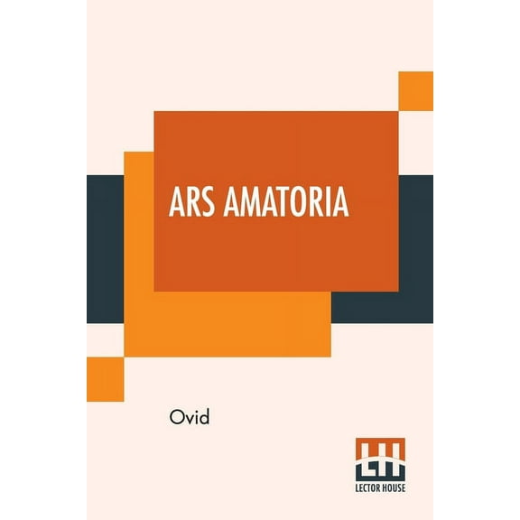 Ars Amatoria: Or, The Art Of Love. Literally Translated Into English Prose, With Copious Notes, By Henry T. Riley, (Paperback)