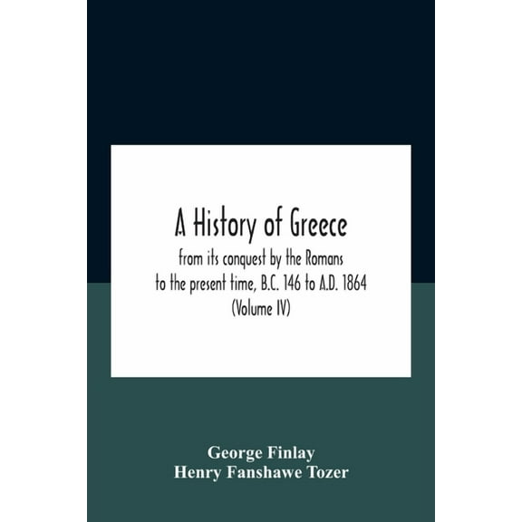 A History Of Greece, From Its Conquest By The Romans To The Present Time, B.C. 146 To A.D. 1864 (Volume Iv), (Paperback)