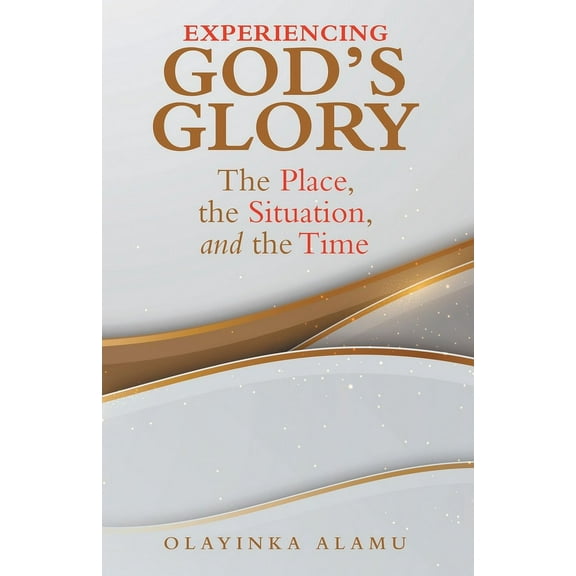 Experiencing God's Glory: The Place, the Situation, and the Time, (Paperback)