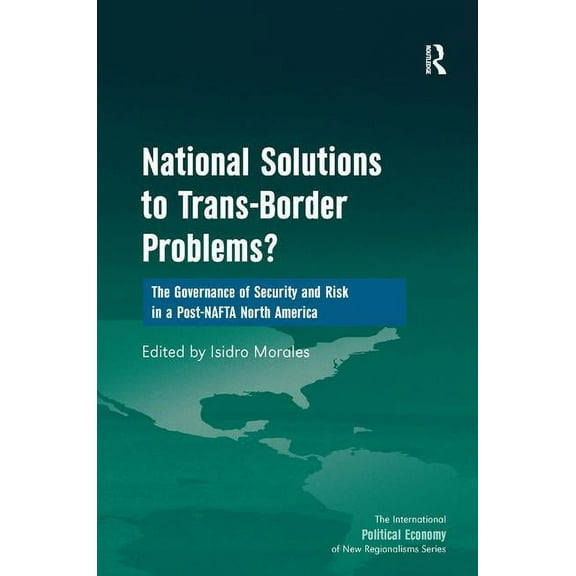 New Regionalisms National Solutions to Trans-Border Problems?: The Governance of Security and Risk in a Post-NAFTA North America, (Hardcover)