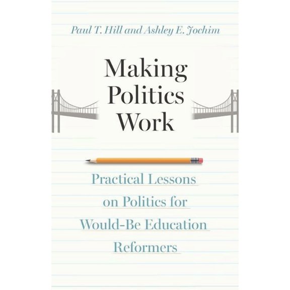 Making Politics Work: Practical Lessons on Politics for Would-Be Education Reformers, (Hardcover)