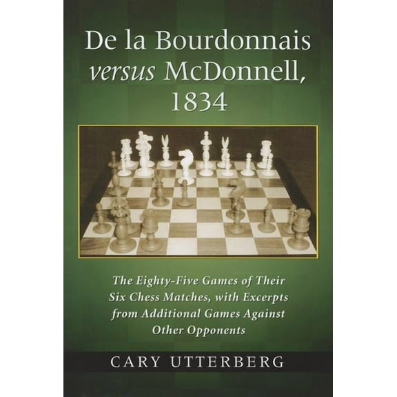 De la Bourdonnais versus McDonnell, 1834: The Eighty-Five Games of Their Six Chess Matches, with Excerpts from Additiona, (Paperback)