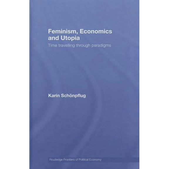 Routledge Frontiers of Political Economy Feminism, Economics and Utopia: Time Travelling through Paradigms, Book 99, (Hardcover)