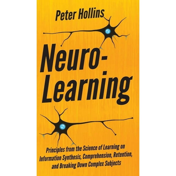 Neuro-Learning: Principles from the Science of Learning on Information Synthesis, Comprehension, Retention, and Breaking, (Hardcover)