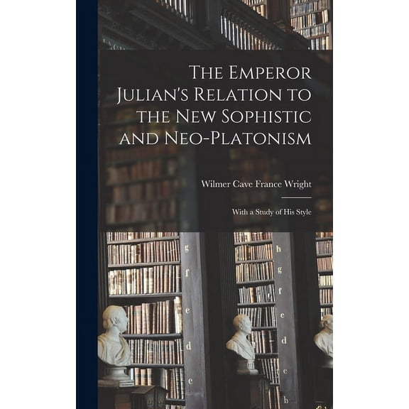 The Emperor Julian's Relation to the New Sophistic and Neo-Platonism: With a Study of his Style, (Hardcover)