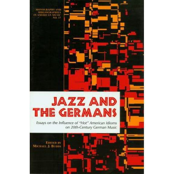 Pre-Owned Jazz and the Germans: Essays on the Influence of Hot American Idioms on 20th Century German Music (Monographs and Bibliographies in American Music, N... (Paperback) 1576470725 9781576470725