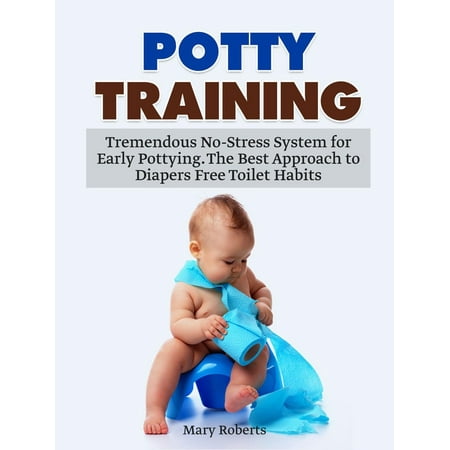 Potty Training: Tremendous No-Stress System for Early Pottying. The Best Approach to Diapers Free Toilet Habits -