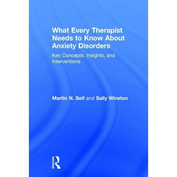 What Every Therapist Needs to Know About Anxiety Disorders: Key Concepts, Insights, and Interventions, (Hardcover)