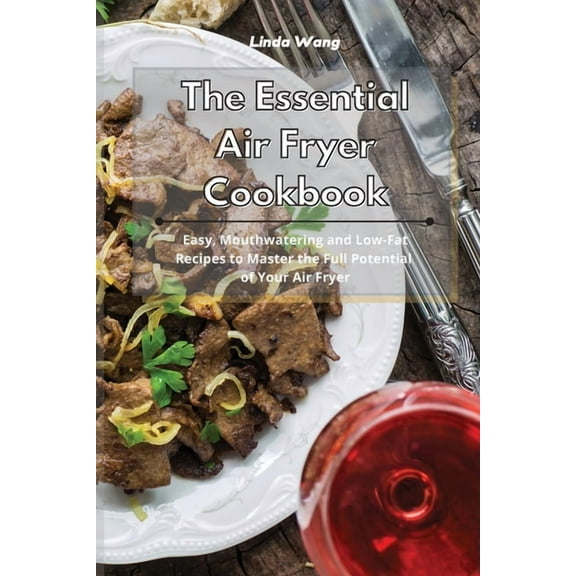 The Essential Air Fryer Cookbook: Easy, Mouthwatering and Low-Fat Recipes to Master the Full Potential of Your Air Fryer, (Paperback)