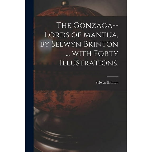 The Gonzaga--lords of Mantua, by Selwyn Brinton ... With Forty Illustrations., (Paperback)