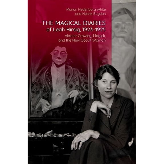 Oxford Studies in Western Esotericism The Magical Diaries of Leah Hirsig, 1923-1925: Aleister Crowley, Magick, and the New Occult Woman, (Hardcover)
