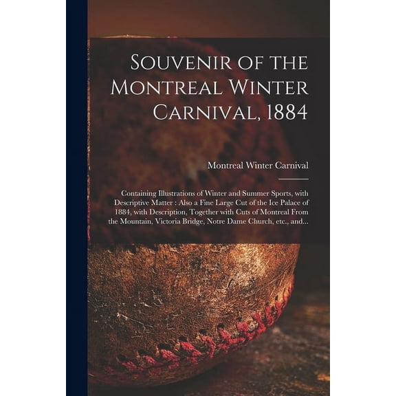 Souvenir of the Montreal Winter Carnival, 1884 [microform] : Containing Illustrations of Winter and Summer Sports, With Descriptive Matter: Also a Fine Large Cut of the Ice Palace of 1884, With Description, Together With Cuts of Montreal From The... (Paperback)