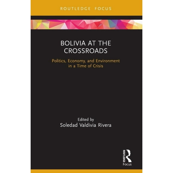 Routledge Studies in Latin American Deve Bolivia at the Crossroads: Politics, Economy, and Environment in a Time of Crisis, (Paperback)