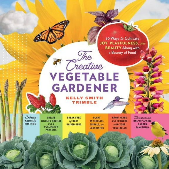 The Creative Vegetable Gardener: 60 Ways to Cultivate Joy, Playfulness, and Beauty along with a Bounty of Food (Paperback)