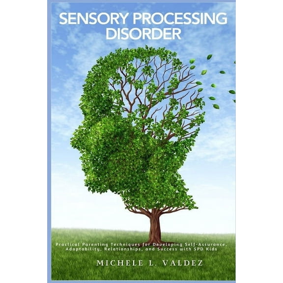 Sensory Processing Disorder: Practical Parenting Techniques for Developing Self-Assurance, Adaptability, Relationships, , (Paperback)