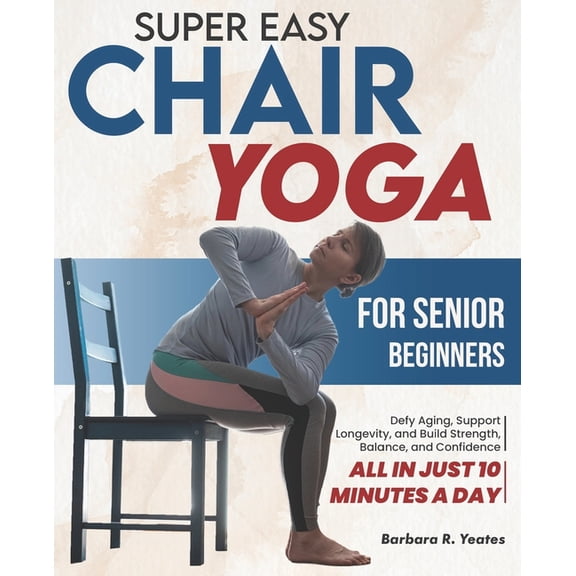 Super Easy Chair Yoga for Senior Beginners: Defy Aging, Support Longevity, and Build Strength, Balance, and Confidence -, (Paperback)