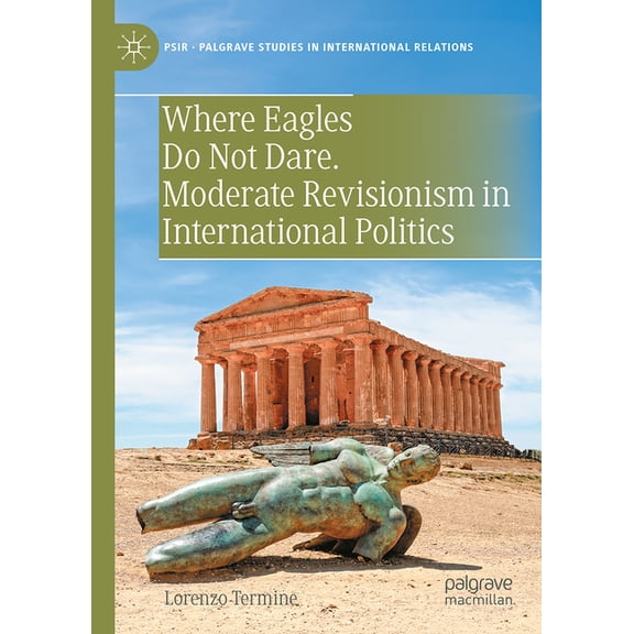 Palgrave Studies in International Relati Where Eagles Do Not Dare. Moderate Revisionism in International Politics, (Hardcover)