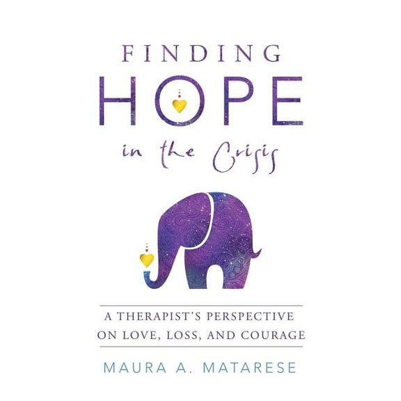Finding Hope in the Crisis: A Therapist'S Perspective on Love, Loss, and Courage, (Paperback)