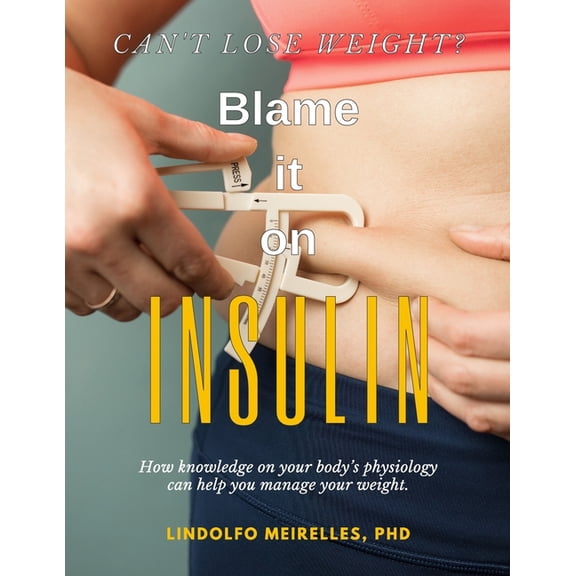 Can't lose weight? Blame it on Insulin: How knowledge on your body's physiology can help you manage your weight (Paperback)