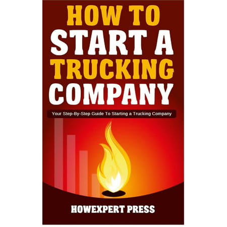 How to Start a Trucking Company: Your Step-By-Step Guide to Starting a Trucking Company -