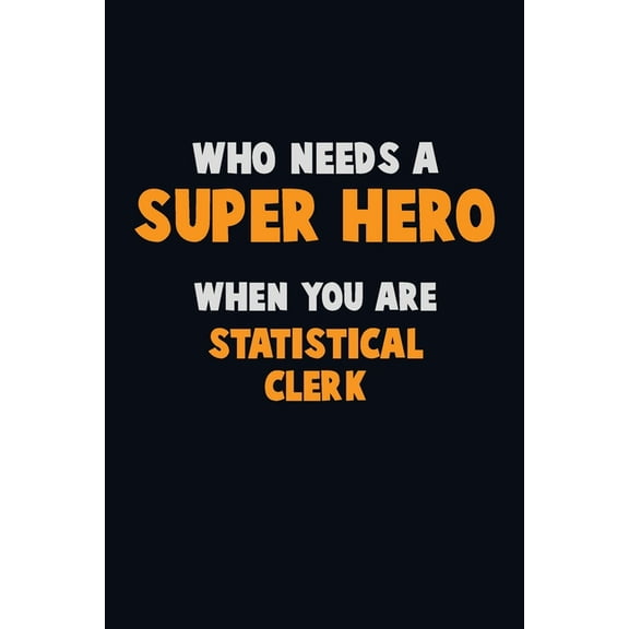 Who Need A SUPER HERO, When You Are Statistical Clerk: 6X9 Career Pride 120 pages Writing Notebooks Paperback 1675157995 9781675157992 Emma Loren