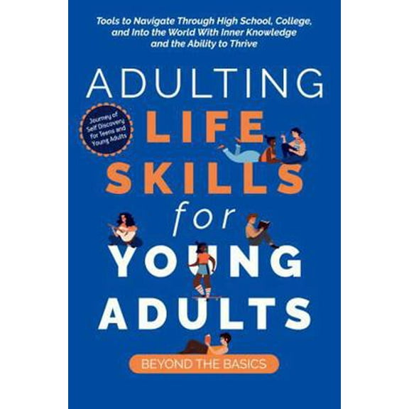Pre-Owned Adulting Life Skills for Young Adults: Beyond the Basics: Tools to Navigate Through High School, College, and Into the World with Inner Knowledge and... (Paperback) 1961426013 9781961426016