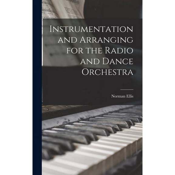 Instrumentation and Arranging for the Radio and Dance Orchestra, (Hardcover)