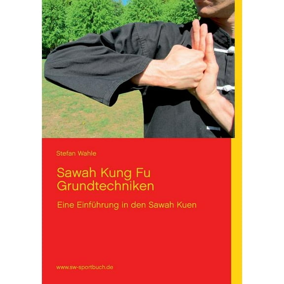 Sawah Kung Fu Grundtechniken: Eine EinfÃ¼hrung in den Sawah Kuen mit 220 Farbfotos, (Paperback)