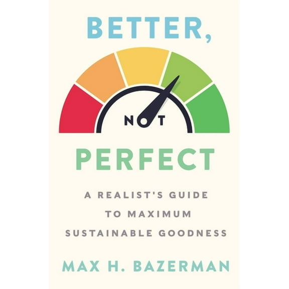 Better, Not Perfect : A Realist's Guide to Maximum Sustainable Goodness (Hardcover)