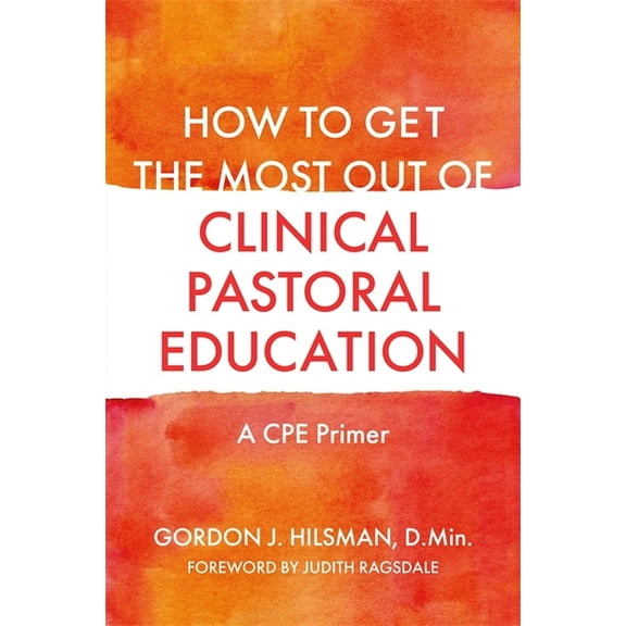 How to Get the Most Out of Clinical Pastoral Education: A Cpe Primer, (Paperback)