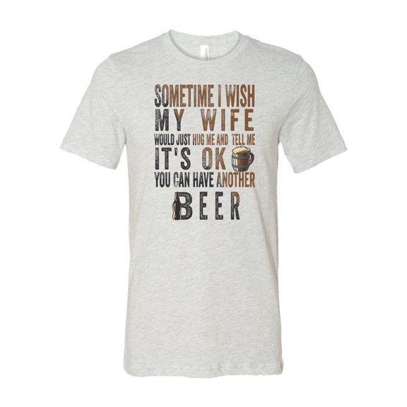 Sometimes I Wish My Wife Would Hug & Tell Me to Have Another Beer T-Shirt