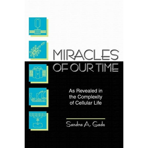 Miracles of Our Time: As Revealed in the Complexity of Cellular Life  Paperback  Sandra Gade