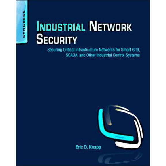 Pre-Owned Industrial Network Security: Securing Critical Infrastructure Networks for Smart Grid, SCADA, and Other Industrial Control Systems (Paperback) 1597496456 9781597496452