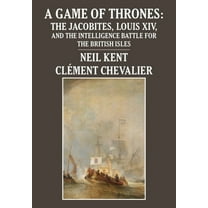 A Game of Thrones: The Jacobites, Louis XIV, and the Intelligence Battle for the British Isles, (Hardcover)