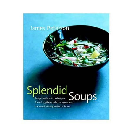 Splendid Soups : Recipes and Master Techniques for Making the World's Best