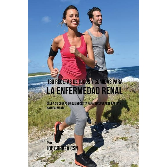 130 Recetas de Jugos Y Comidas Para La Enfermedad Renal: Dele a Su Cuerpo Lo Que Necesita Para Recuperarse Rápida y Natu, (Paperback)
