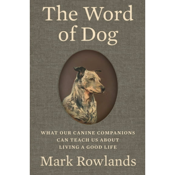 The Word of Dog: What Our Canine Companions Can Teach Us about Living a Good Life, (Hardcover)