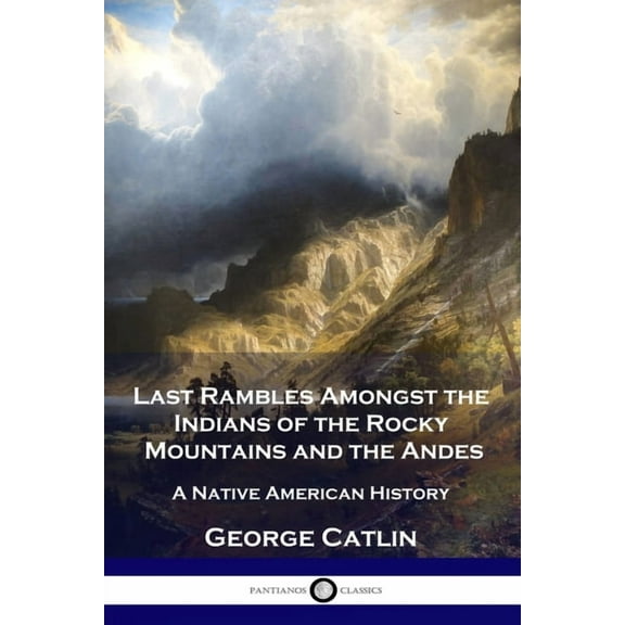 Last Rambles Amongst the Indians of the Rocky Mountains and the Andes: A Native American History (Paperback)