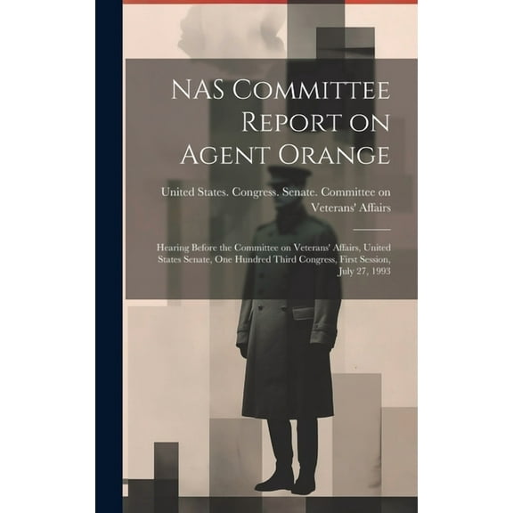 NAS Committee Report on Agent Orange: Hearing Before the Committee on Veterans' Affairs, United States Senate, One Hundred Third Congress, First Session, July 27, 1993 (Hardcover)