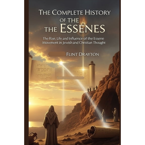 The Complete History of the Essenes: The Rise, Life and Influence of the Essene Movement in Jewish and Christian Thought, (Paperback)