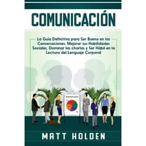 ComunicaciÃ³n: La GuÃ­a Definitiva para Ser Bueno en las Conversaciones, Mejorar sus Habilidades Sociales, Dominar las cha, (Paperback)