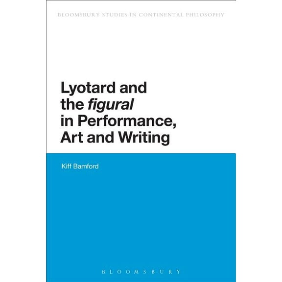Bloomsbury Studies in Continental Philos Lyotard and the 'Figural' in Performance, Art and Writing, (Paperback)