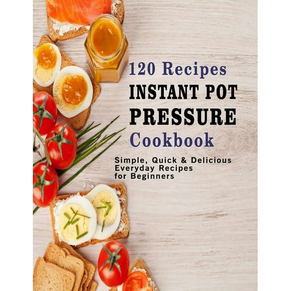 120 Recipes Instant Pot Pressure Cookbook : Simple, Quick & Delicious Everyday Recipes for Beginners (Paperback)