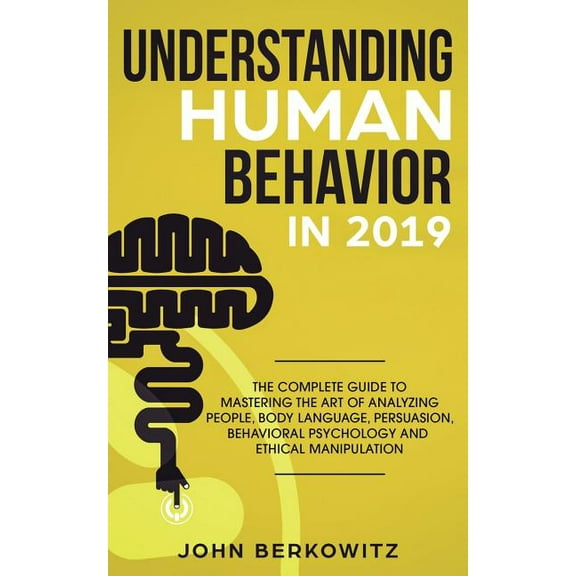 Understanding Human Behavior in 2019: The Complete Guide to Mastering the Art of Analyzing People, Body Language, Persua, (Paperback)