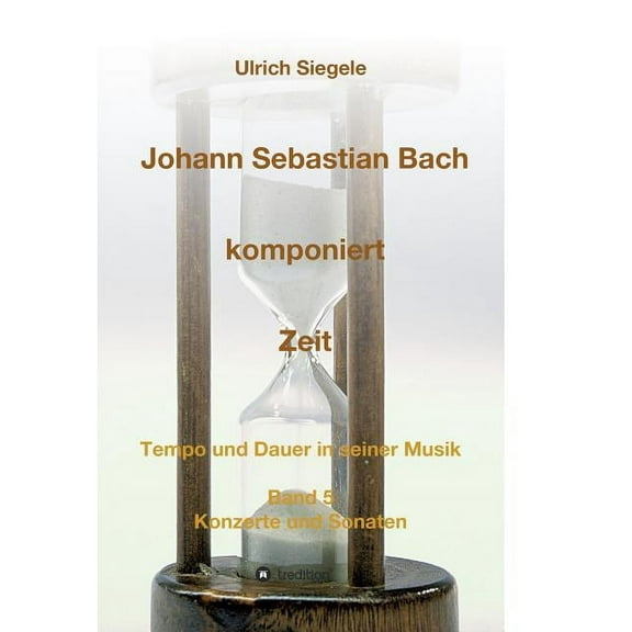 Johann Sebastian Bach komponiert Zeit: Tempo und Dauer in seiner Musik, Band 5: Konzerte und Sonaten (Paperback)