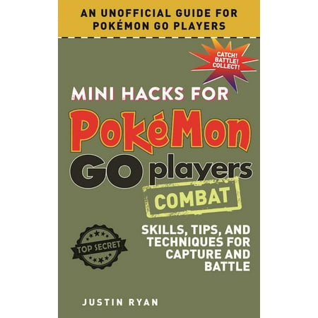 Mini Hacks for Pokémon GO Players: Combat : Skills, Tips, and Techniques for Capture and